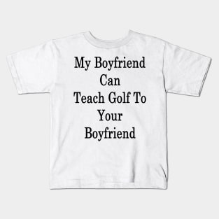 My Boyfriend Can Teach Golf To Your Boyfriend Kids T-Shirt